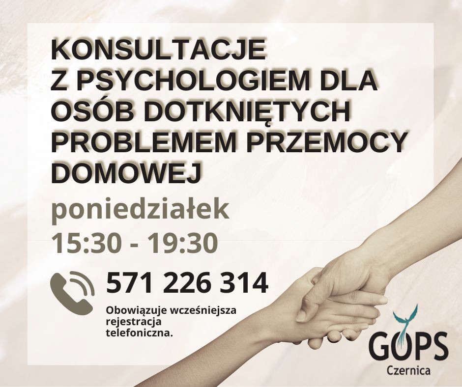 Beżowa grafika, w prawym dolnym rogu zdjęcia trzymających się dłoni oraz logo GOPS w Czernicy; w środkowej części jaśniejsza ramka, a w niej napis o treści "konsultacje z psychologiem dla osób dotkniętych problemem przemocy domowej; poniedziałek 15:30 - 19:30; tel. 571 226 314; obowiązuje wcześniejsza rejestracja telefoniczna".