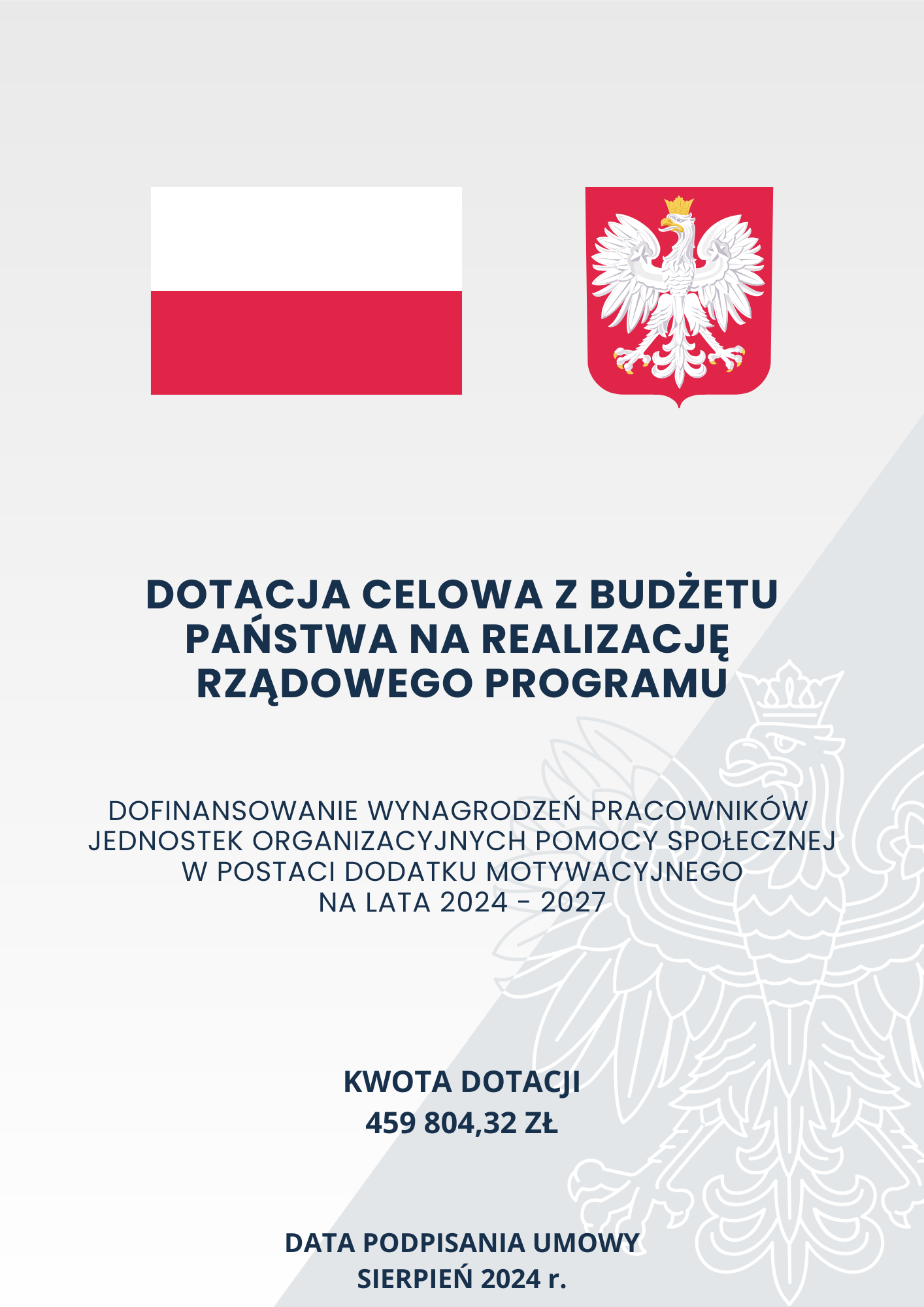 Pionowy plakat z tłem w dwóch odcieniach szarości i białym obrysem orła w koronie; w górnej części biało-czerwona flaga Polski, obok godło Polski z białym orłem w złotej koronie na czerwonym tle; poniżej czarny tekst: „Dotacja celowa z budżetu państwa na realizację rządowego programu, Dofinansowanie wynagrodzeń pracowników jednostek organizacyjnych pomocy społecznej w postaci dodatku motywacyjnego na lata 2024-2027; kwota dotacji 459 804,32 zł; data podpisania umowy sierpień 2024 r.”  